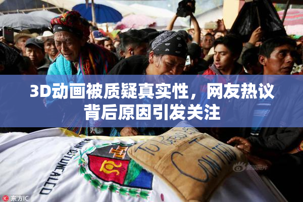 3D动画被质疑真实性，网友热议背后原因引发关注