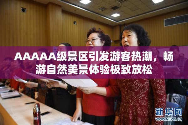 AAAAA级景区引发游客热潮，畅游自然美景体验极致放松