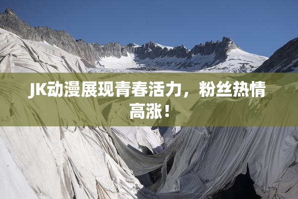 JK动漫展现青春活力，粉丝热情高涨！