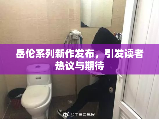 岳伦系列新作发布，引发读者热议与期待