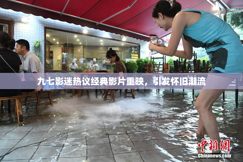 九七影迷热议经典影片重映，引发怀旧潮流