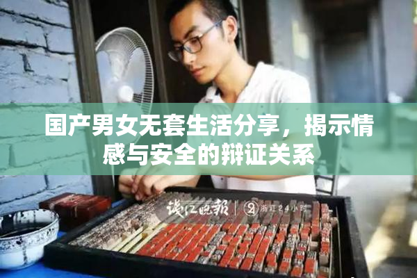 国产男女无套生活分享，揭示情感与安全的辩证关系