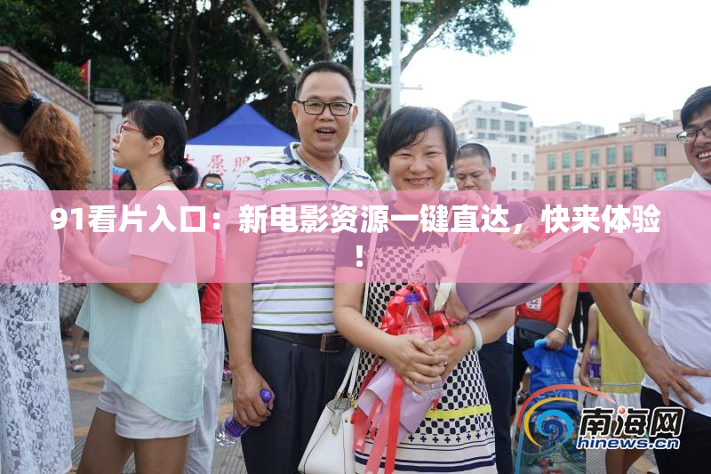 91看片入口：新电影资源一键直达，快来体验！