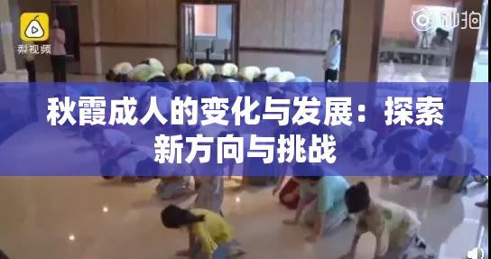 秋霞成人的变化与发展：探索新方向与挑战