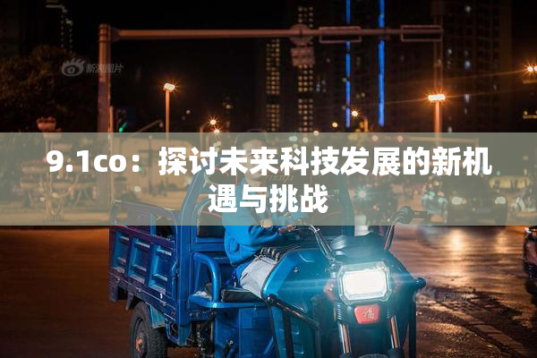 9.1co：探讨未来科技发展的新机遇与挑战