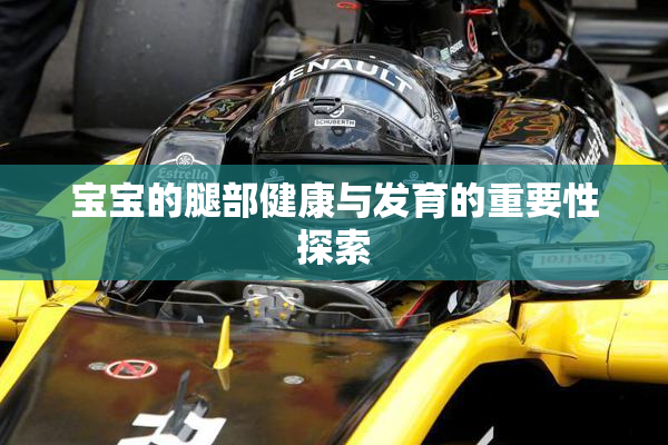 宝宝的腿部健康与发育的重要性探索