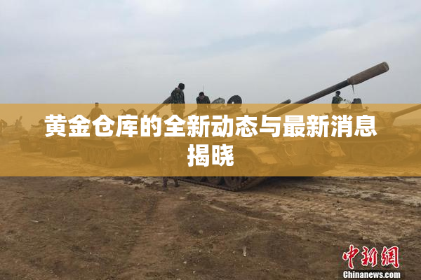 黄金仓库的全新动态与最新消息揭晓