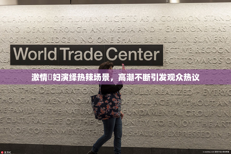 激情婬妇演绎热辣场景，高潮不断引发观众热议