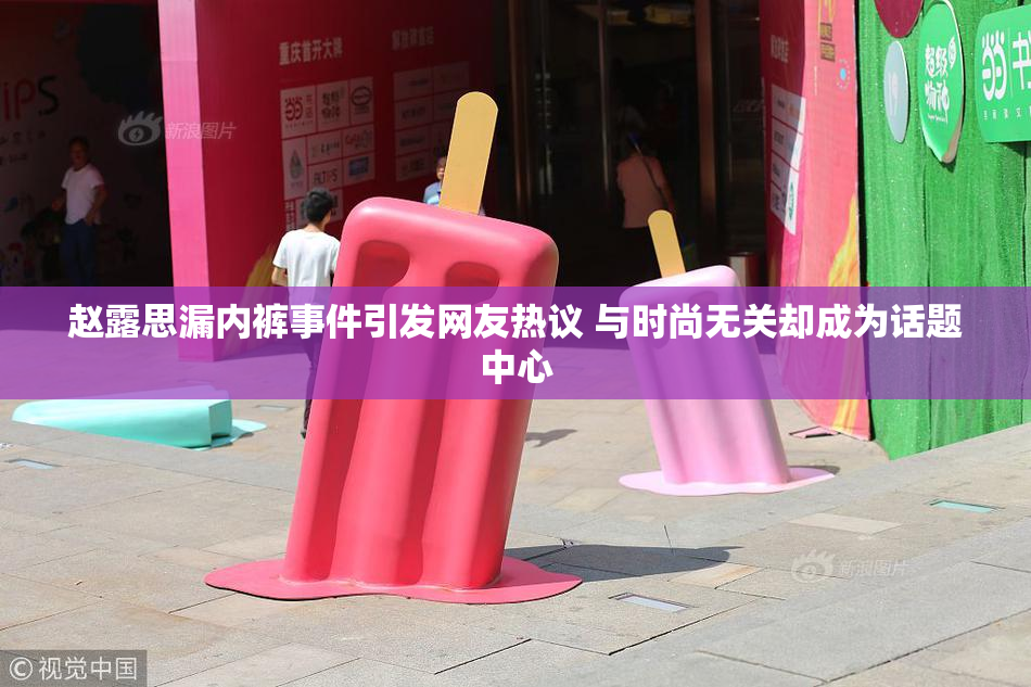 赵露思漏内裤事件引发网友热议 与时尚无关却成为话题中心