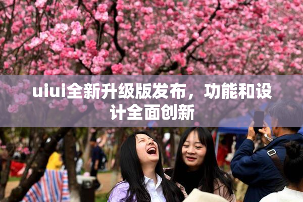 uiui全新升级版发布，功能和设计全面创新