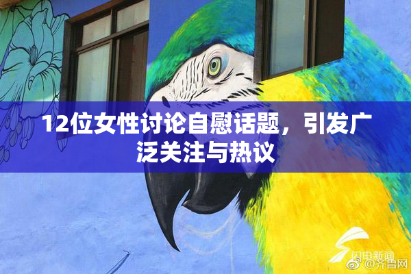 12位女性讨论自慰话题，引发广泛关注与热议