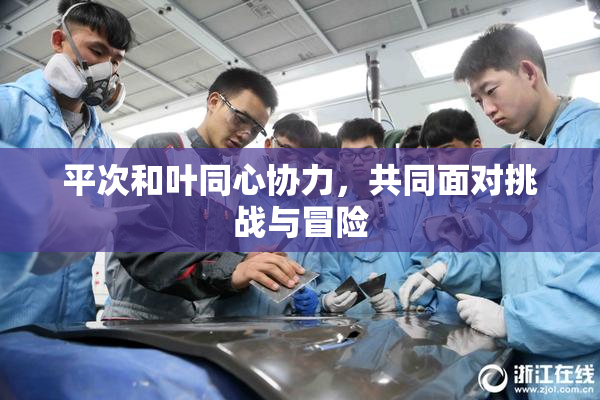 平次和叶同心协力，共同面对挑战与冒险