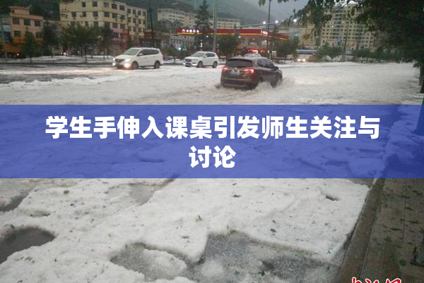学生手伸入课桌引发师生关注与讨论