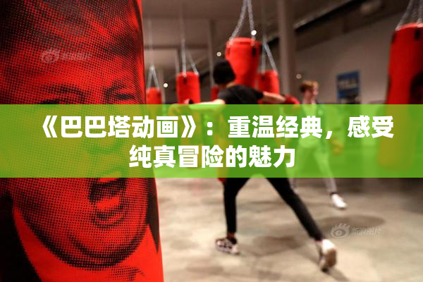 《巴巴塔动画》：重温经典，感受纯真冒险的魅力