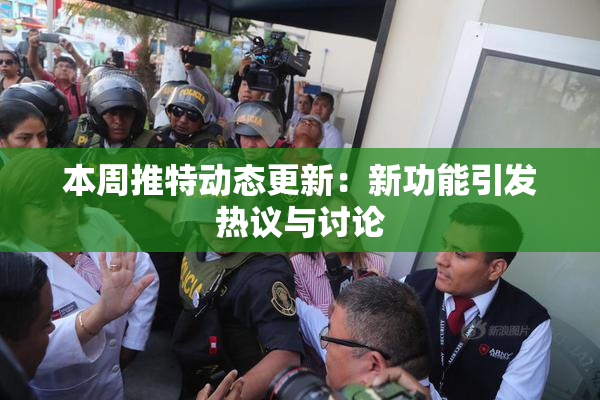 本周推特动态更新：新功能引发热议与讨论