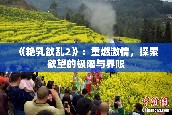 《艳乳欲乱2》：重燃激情，探索欲望的极限与界限