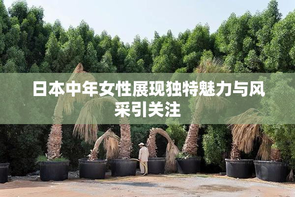 日本中年女性展现独特魅力与风采引关注