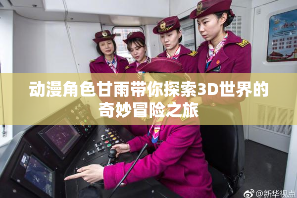 动漫角色甘雨带你探索3D世界的奇妙冒险之旅