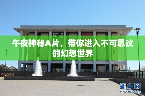 午夜神秘A片，带你进入不可思议的幻想世界