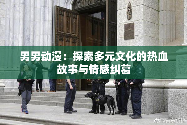 男男动漫：探索多元文化的热血故事与情感纠葛