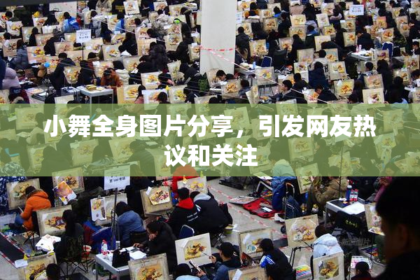 小舞全身图片分享，引发网友热议和关注