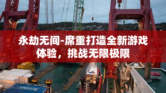 永劫无间-席重打造全新游戏体验，挑战无限极限