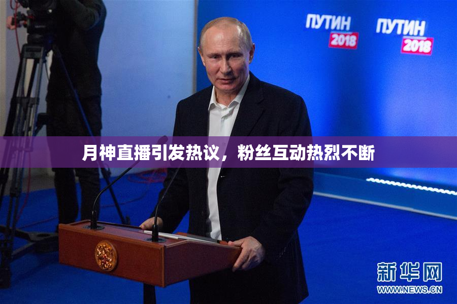月神直播引发热议，粉丝互动热烈不断