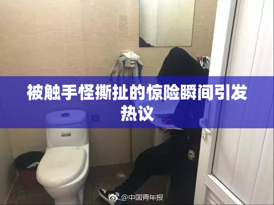 被触手怪撕扯的惊险瞬间引发热议