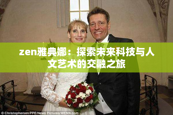 zen雅典娜：探索未来科技与人文艺术的交融之旅