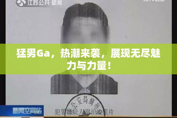 猛男Ga，热潮来袭，展现无尽魅力与力量！