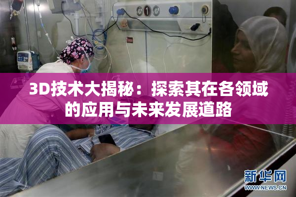 3D技术大揭秘：探索其在各领域的应用与未来发展道路