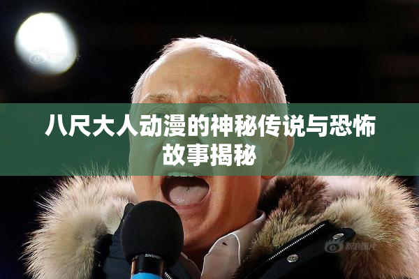 八尺大人动漫的神秘传说与恐怖故事揭秘
