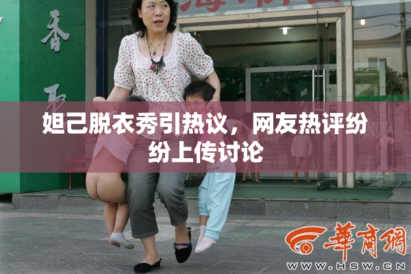 妲己脱衣秀引热议，网友热评纷纷上传讨论