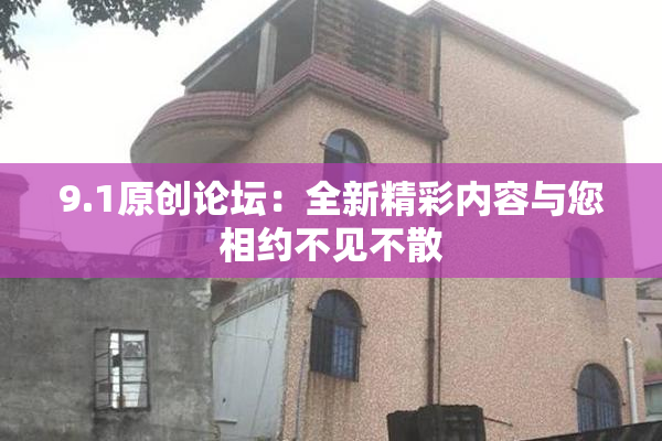 9.1原创论坛：全新精彩内容与您相约不见不散