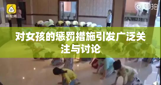 对女孩的惩罚措施引发广泛关注与讨论