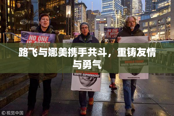 路飞与娜美携手共斗，重铸友情与勇气