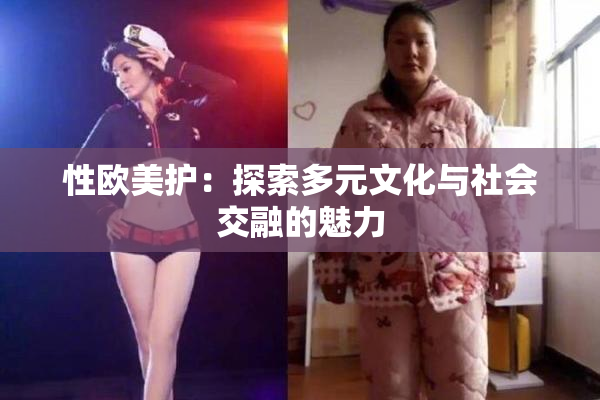 性欧美护：探索多元文化与社会交融的魅力