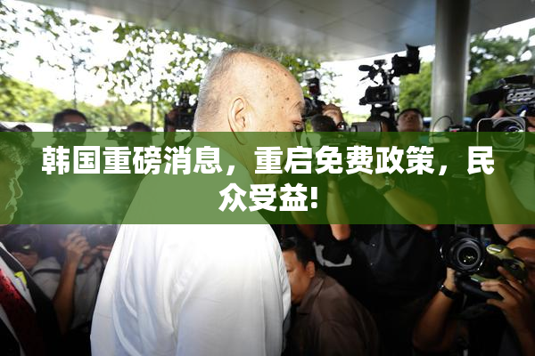 韩国重磅消息，重启免费政策，民众受益!