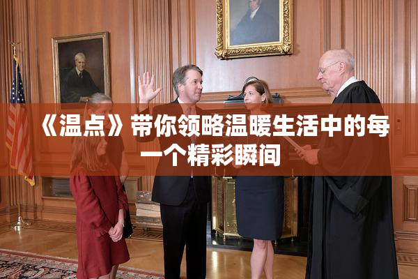 《温点》带你领略温暖生活中的每一个精彩瞬间