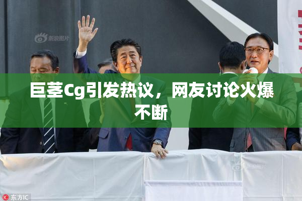 巨茎Cg引发热议，网友讨论火爆不断