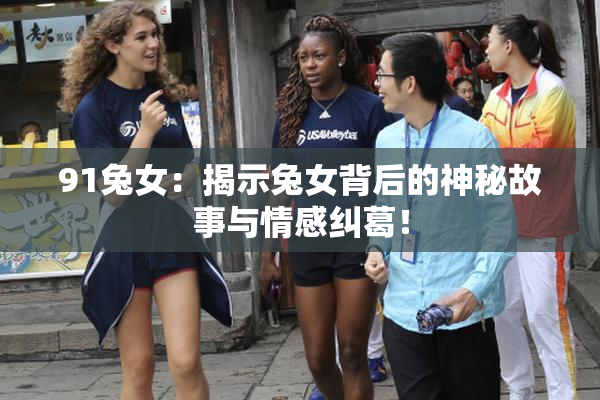 91兔女：揭示兔女背后的神秘故事与情感纠葛！