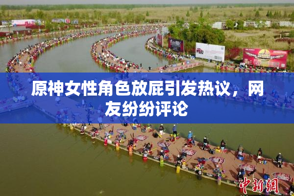原神女性角色放屁引发热议，网友纷纷评论