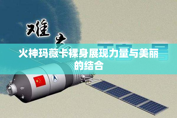 火神玛薇卡裸身展现力量与美丽的结合