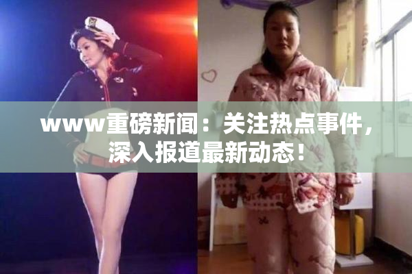 www重磅新闻：关注热点事件，深入报道最新动态！