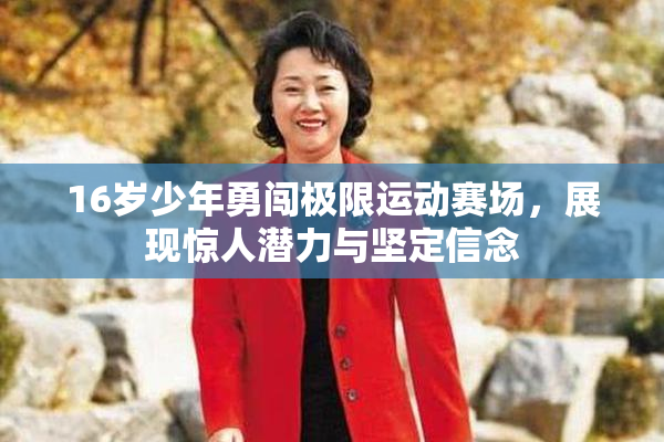 16岁少年勇闯极限运动赛场，展现惊人潜力与坚定信念