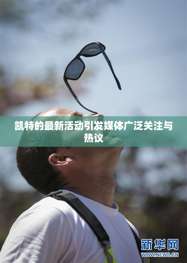 凯特的最新活动引发媒体广泛关注与热议