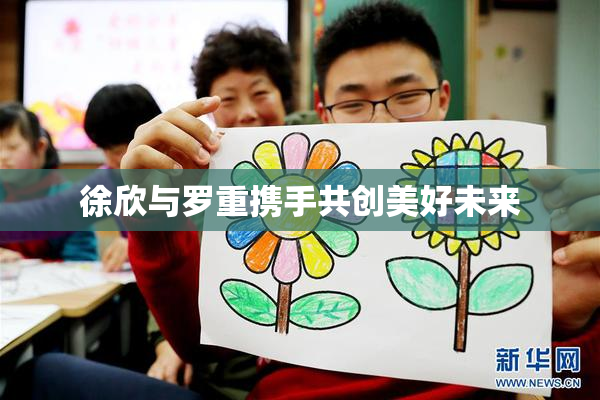 徐欣与罗重携手共创美好未来