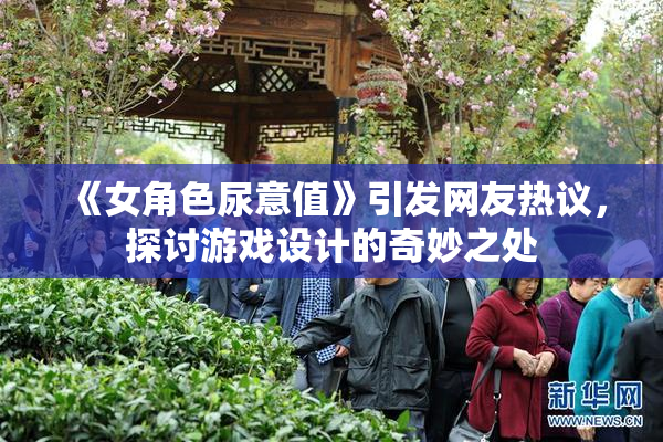 《女角色尿意值》引发网友热议，探讨游戏设计的奇妙之处