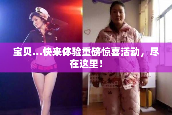 宝贝…快来体验重磅惊喜活动，尽在这里！