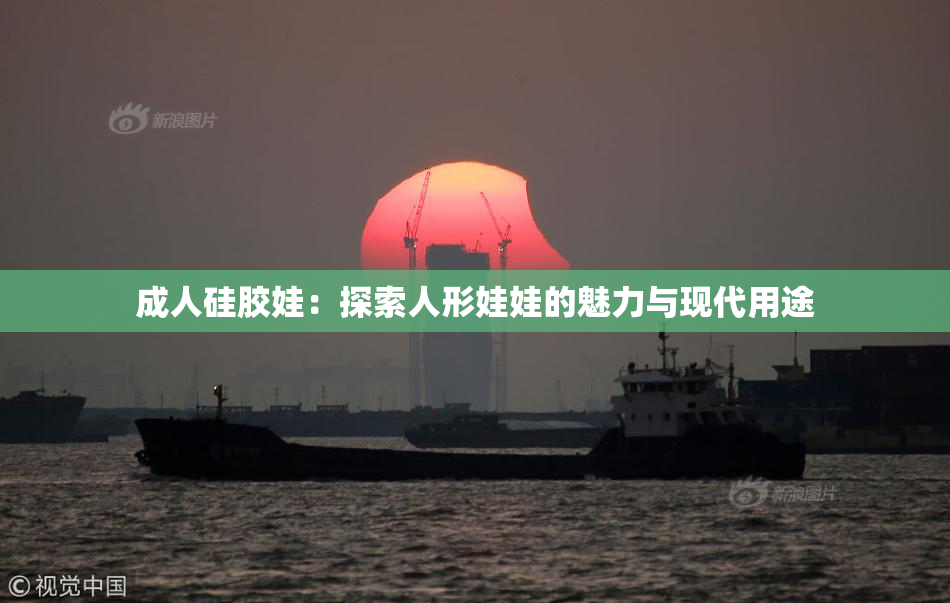 成人硅胶娃：探索人形娃娃的魅力与现代用途